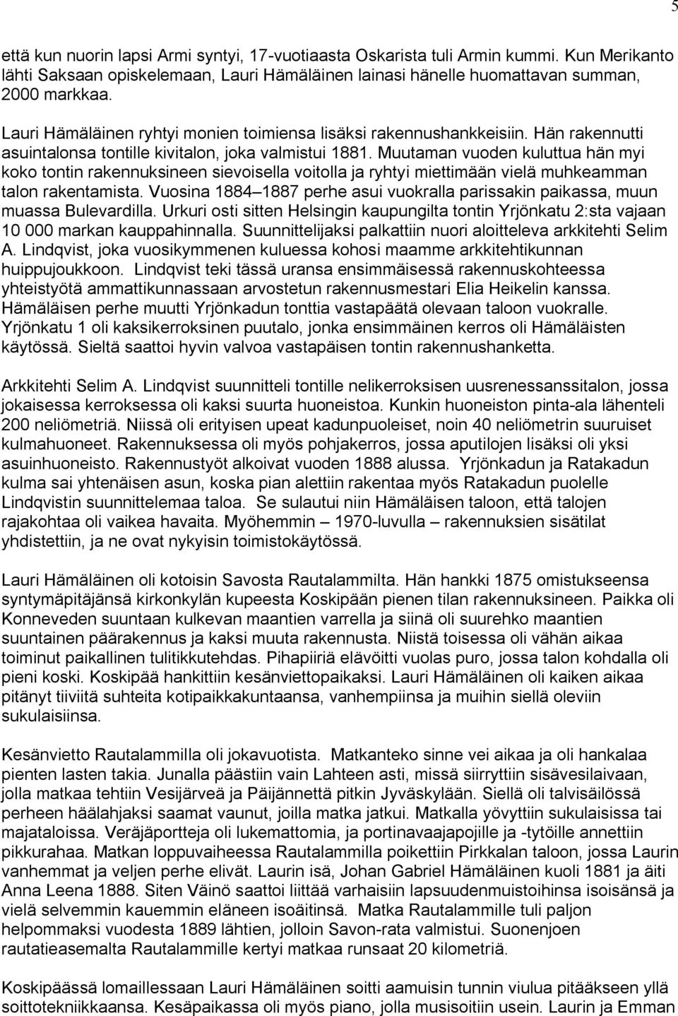 Muutaman vuoden kuluttua hän myi koko tontin rakennuksineen sievoisella voitolla ja ryhtyi miettimään vielä muhkeamman talon rakentamista.