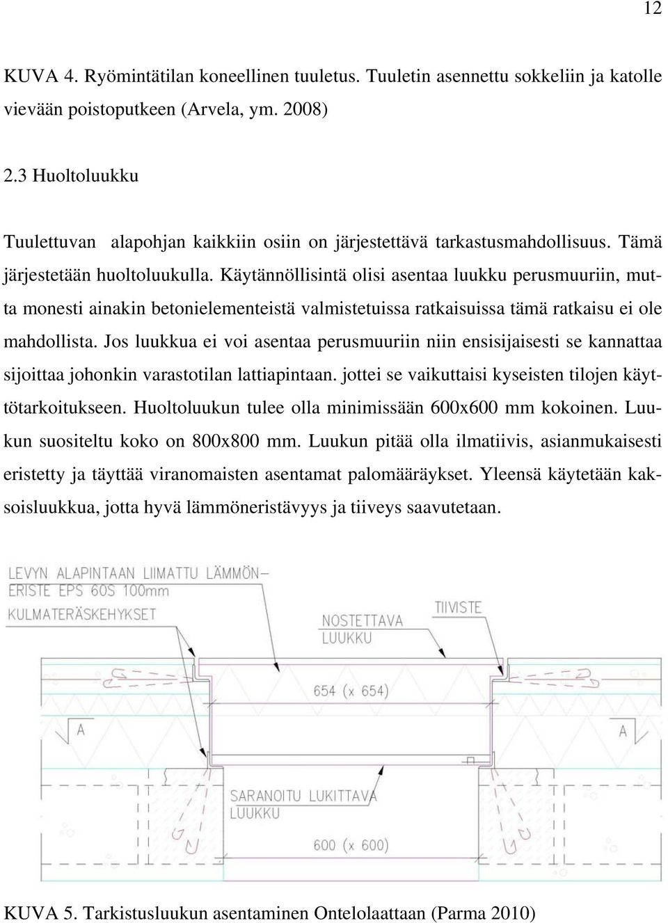 Käytännöllisintä olisi asentaa luukku perusmuuriin, mutta monesti ainakin betonielementeistä valmistetuissa ratkaisuissa tämä ratkaisu ei ole mahdollista.