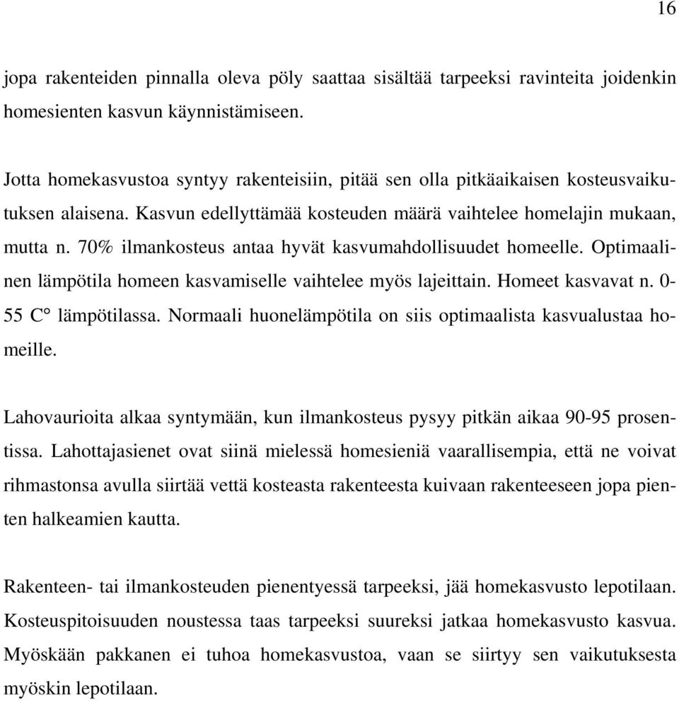 70% ilmankosteus antaa hyvät kasvumahdollisuudet homeelle. Optimaalinen lämpötila homeen kasvamiselle vaihtelee myös lajeittain. Homeet kasvavat n. 0-55 C lämpötilassa.