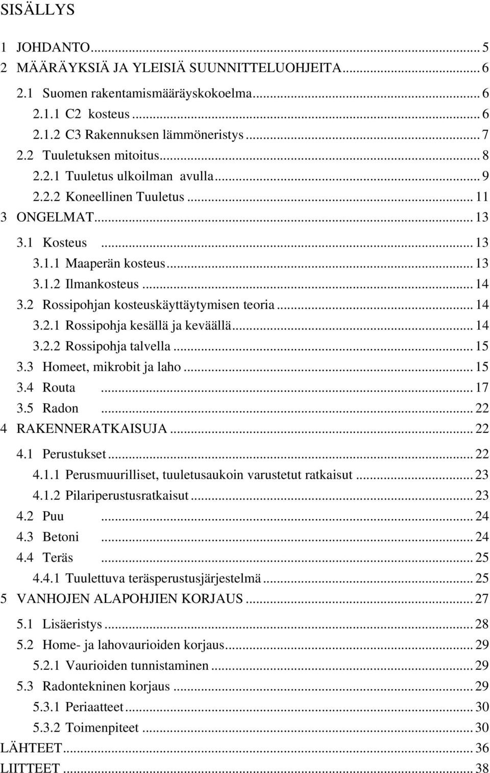 2 Rossipohjan kosteuskäyttäytymisen teoria... 14 3.2.1 Rossipohja kesällä ja keväällä... 14 3.2.2 Rossipohja talvella... 15 3.3 Homeet, mikrobit ja laho... 15 3.4 Routa... 17 3.5 Radon.