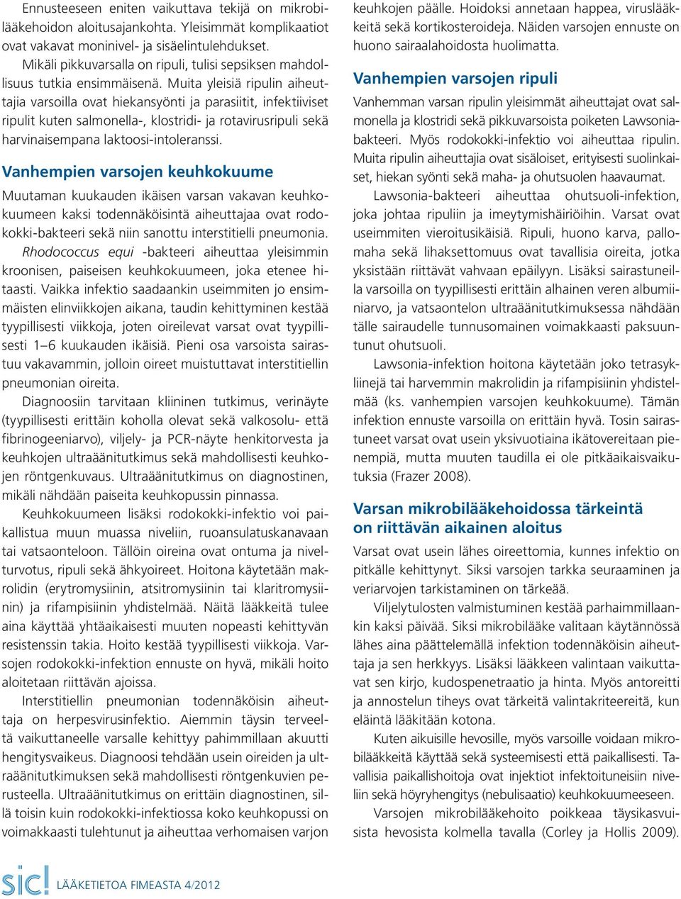 Muita yleisiä ripulin aiheuttajia varsoilla ovat hiekansyönti ja parasiitit, infektiiviset ripulit kuten salmonella-, klostridi- ja rotavirusripuli sekä harvinaisempana laktoosi-intoleranssi.