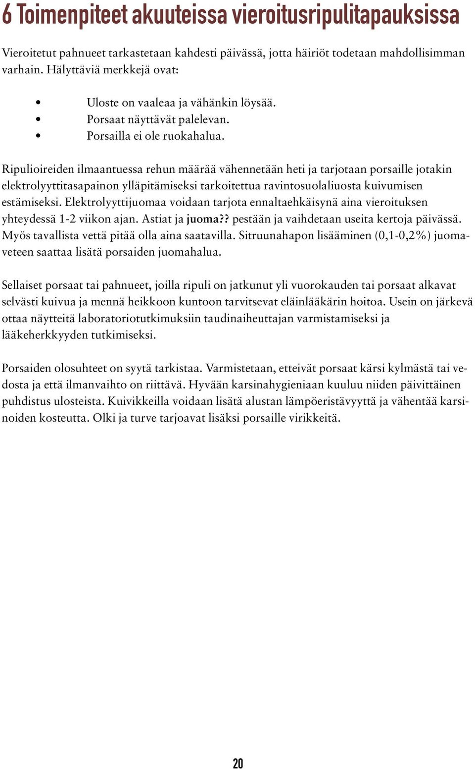 Ripulioireiden ilmaantuessa rehun määrää vähennetään heti ja tarjotaan porsaille jotakin elektrolyyttitasapainon ylläpitämiseksi tarkoitettua ravintosuolaliuosta kuivumisen estämiseksi.