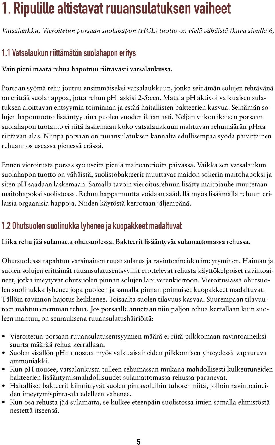 Porsaan syömä rehu joutuu ensimmäiseksi vatsalaukkuun, jonka seinämän solujen tehtävänä on erittää suolahappoa, jotta rehun ph laskisi 2-5:een.