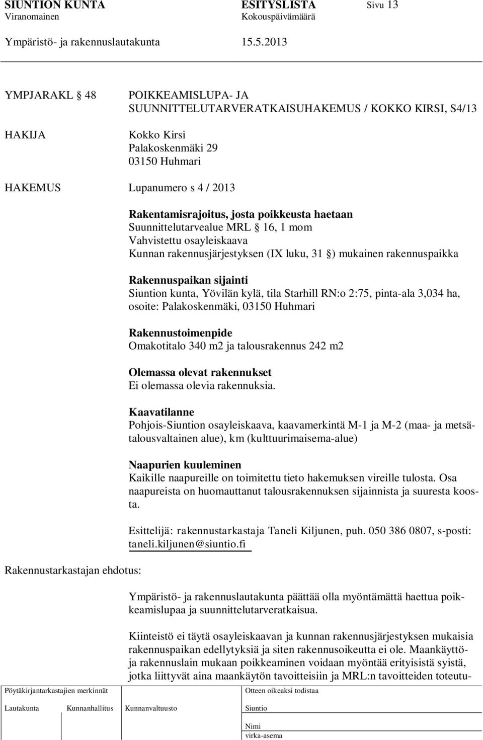 sijainti n kunta, Yövilän kylä, tila Starhill RN:o 2:75, pinta-ala 3,034 ha, osoite: Palakoskenmäki, 03150 Huhmari Rakennustoimenpide Omakotitalo 340 m2 ja talousrakennus 242 m2 Olemassa olevat