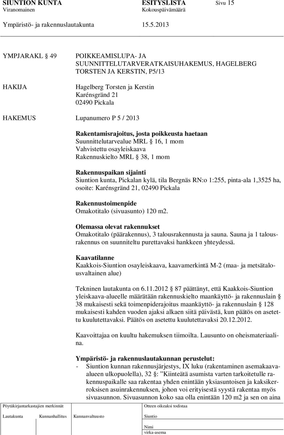 Bergnäs RN:o 1:255, pinta-ala 1,3525 ha, osoite: Karénsgränd 21, 02490 Pickala Rakennustoimenpide Omakotitalo (sivuasunto) 120 m2.