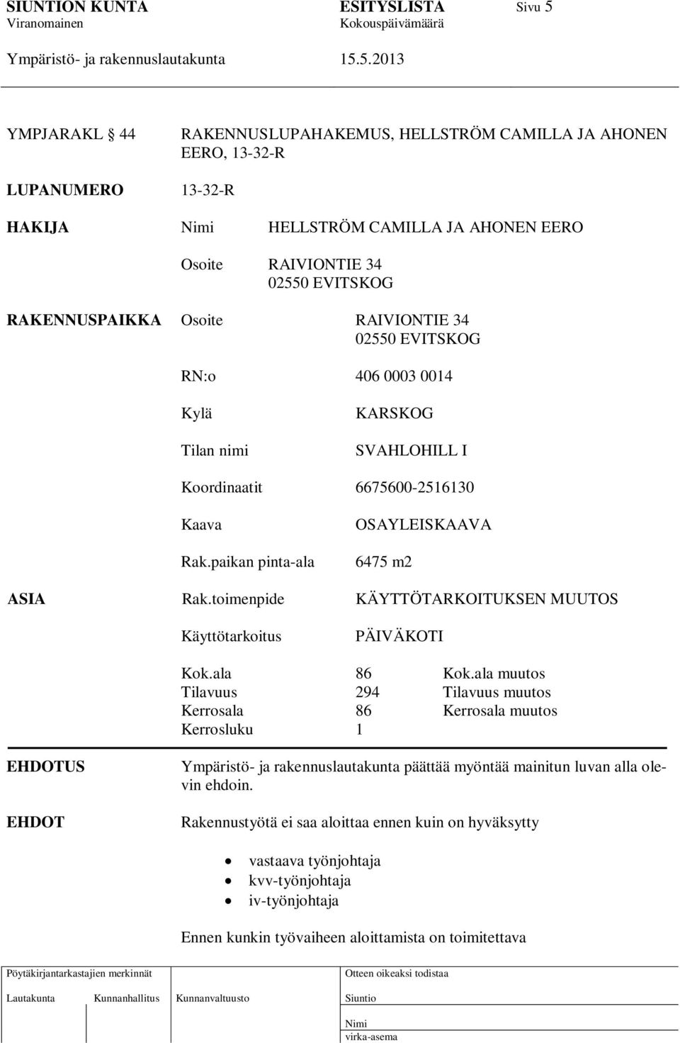 paikan pinta-ala OSAYLEISKAAVA 6475 m2 ASIA Rak.toimenpide KÄYTTÖTARKOITUKSEN MUUTOS Käyttötarkoitus PÄIVÄKOTI Kok.ala 86 Kok.