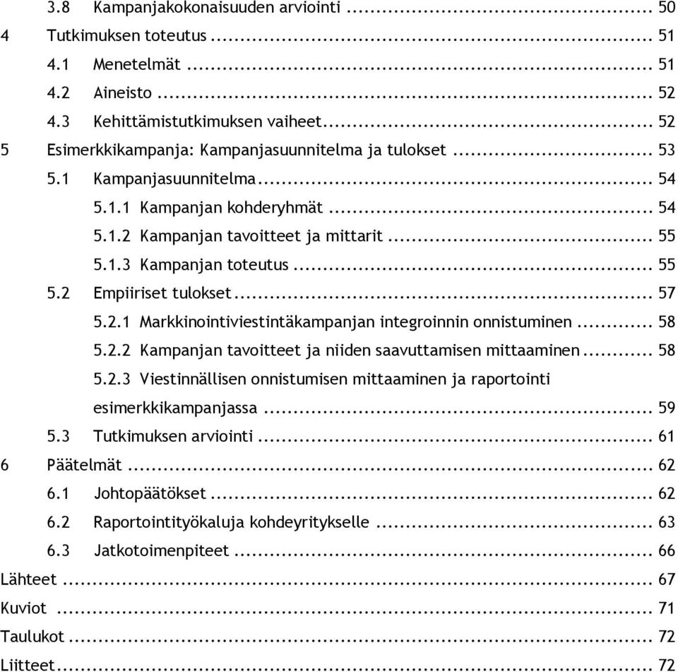 .. 55 5.2 Empiiriset tulokset... 57 5.2.1 Markkinointiviestintäkampanjan integroinnin onnistuminen... 58 5.2.2 Kampanjan tavoitteet ja niiden saavuttamisen mittaaminen... 58 5.2.3 Viestinnällisen onnistumisen mittaaminen ja raportointi esimerkkikampanjassa.