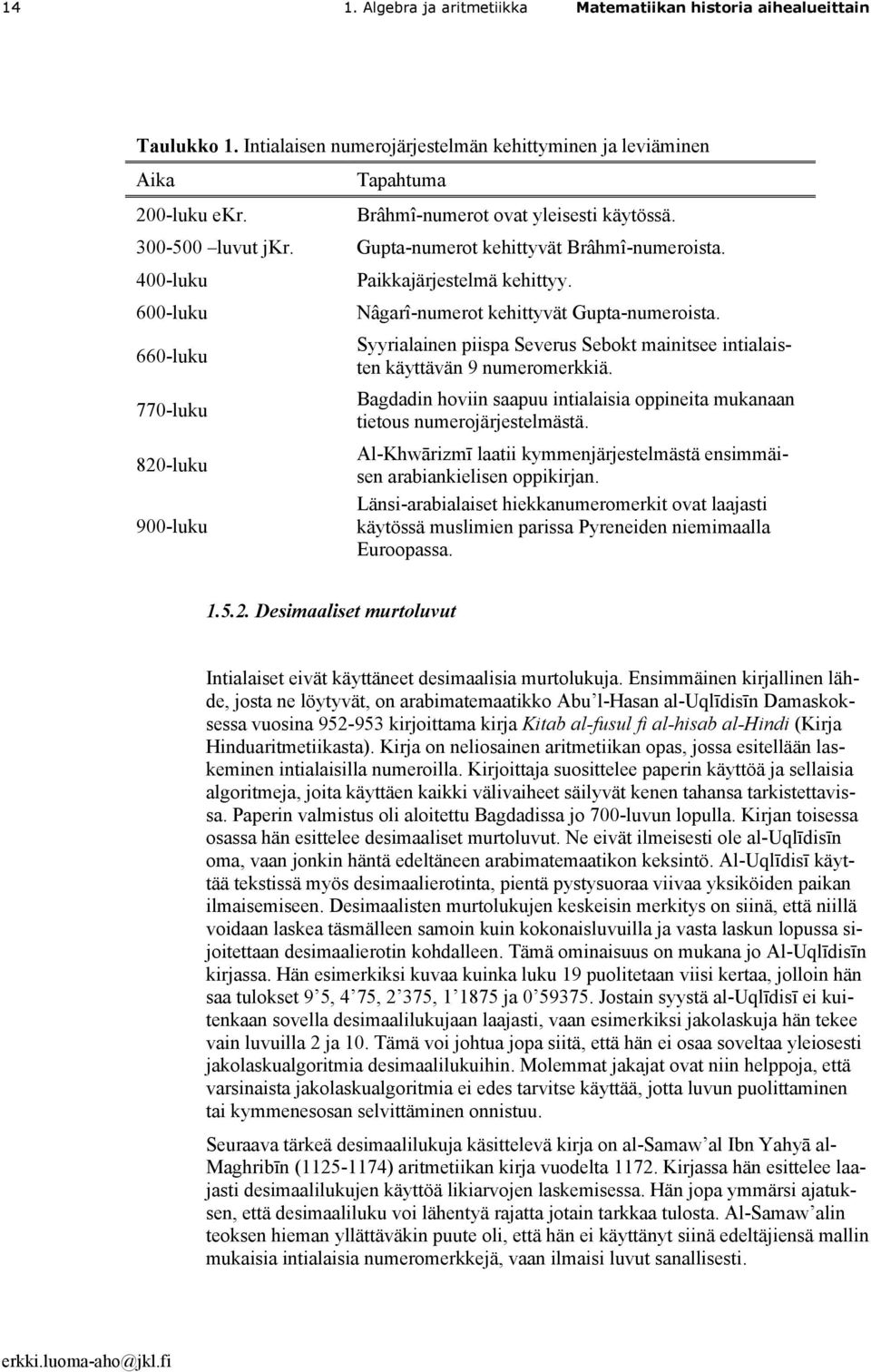 Nâgarî-numerot kehittyvät Gupta-numeroista. Syyrialainen piispa Severus Sebokt mainitsee intialaisten käyttävän 9 numeromerkkiä.