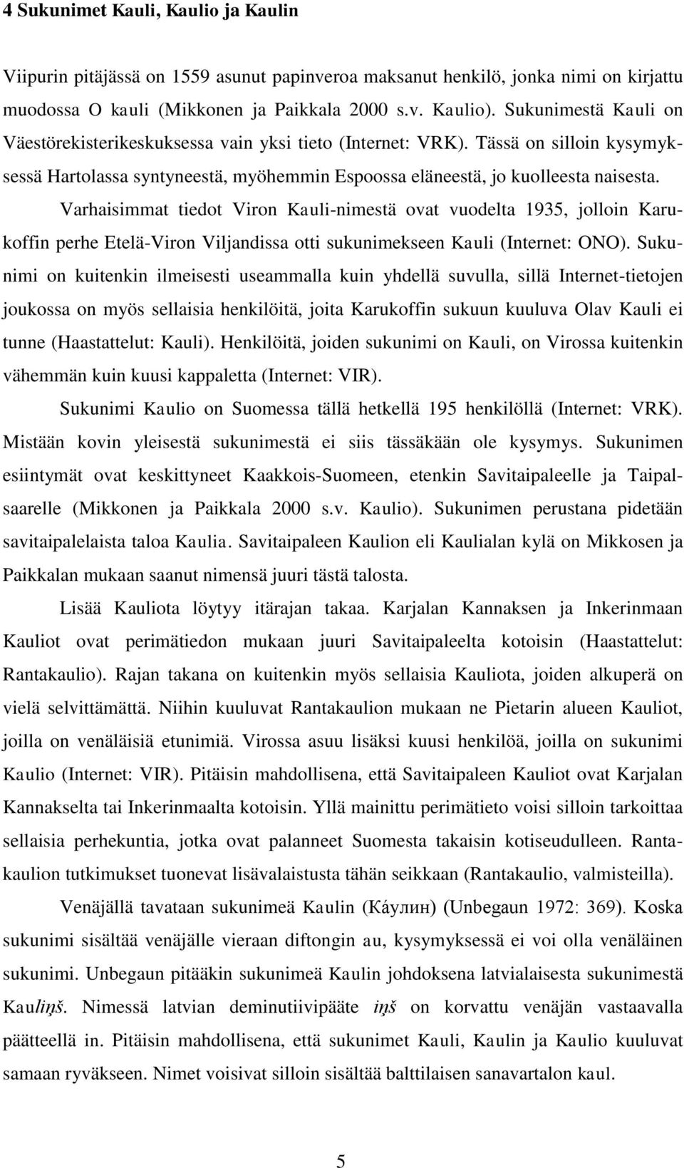 Varhaisimmat tiedot Viron Kauli-nimestä ovat vuodelta 1935, jolloin Karukoffin perhe Etelä-Viron Viljandissa otti sukunimekseen Kauli (Internet: ONO).