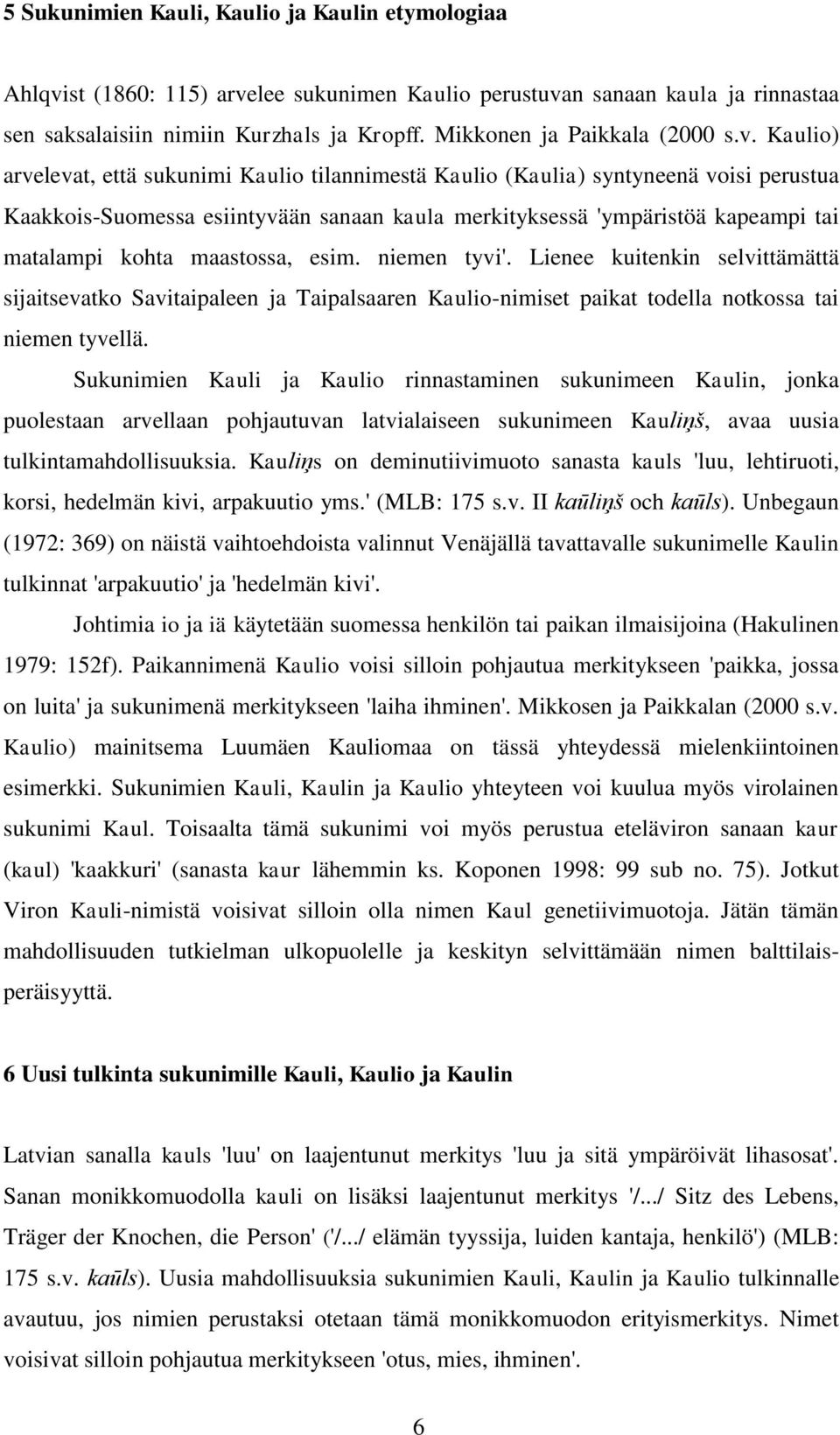 Kaulio) arvelevat, että sukunimi Kaulio tilannimestä Kaulio (Kaulia) syntyneenä voisi perustua Kaakkois-Suomessa esiintyvään sanaan kaula merkityksessä 'ympäristöä kapeampi tai matalampi kohta