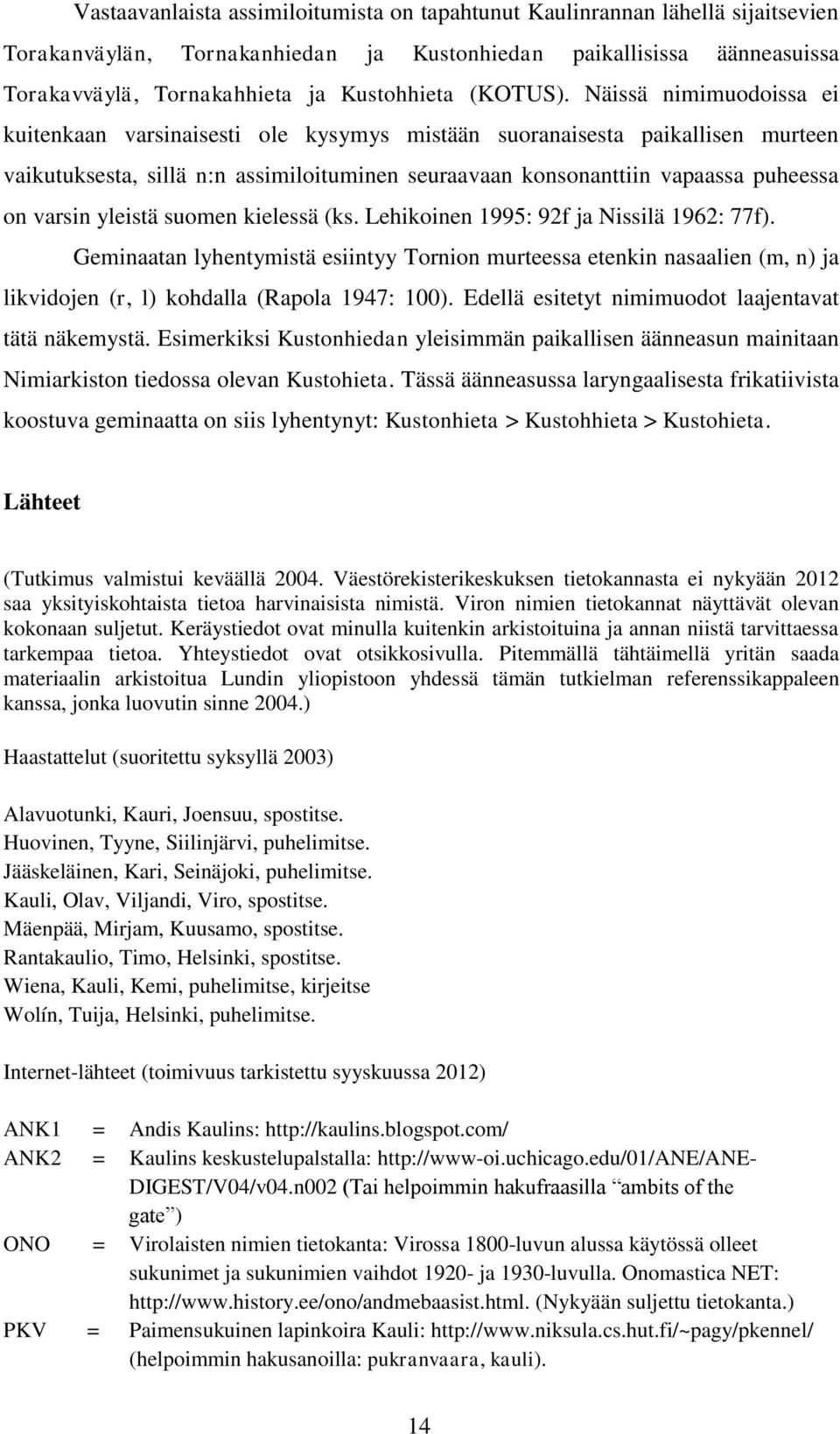 Näissä nimimuodoissa ei kuitenkaan varsinaisesti ole kysymys mistään suoranaisesta paikallisen murteen vaikutuksesta, sillä n:n assimiloituminen seuraavaan konsonanttiin vapaassa puheessa on varsin