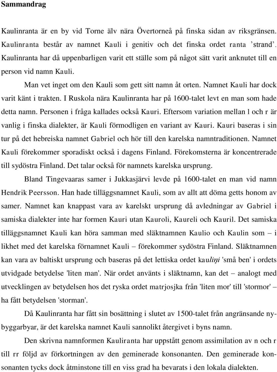 Namnet Kauli har dock varit känt i trakten. I Ruskola nära Kaulinranta har på 1600-talet levt en man som hade detta namn. Personen i fråga kallades också Kauri.