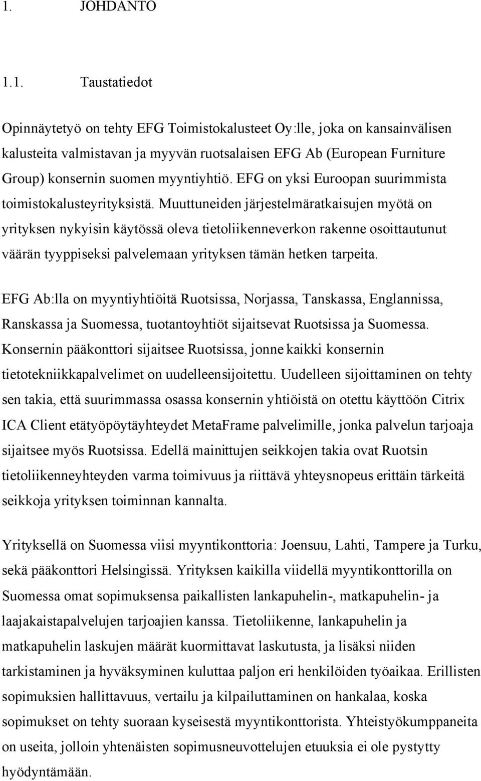 Muuttuneiden järjestelmäratkaisujen myötä on yrityksen nykyisin käytössä oleva tietoliikenneverkon rakenne osoittautunut väärän tyyppiseksi palvelemaan yrityksen tämän hetken tarpeita.