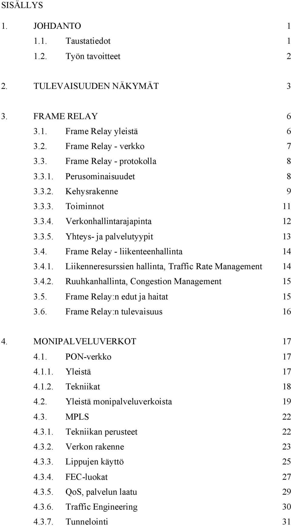 4.2. Ruuhkanhallinta, Congestion Management 15 3.5. Frame Relay:n edut ja haitat 15 3.6. Frame Relay:n tulevaisuus 16 4. MONIPALVELUVERKOT 17 4.1. PON-verkko 17 4.1.1. Yleistä 17 4.1.2. Tekniikat 18 4.