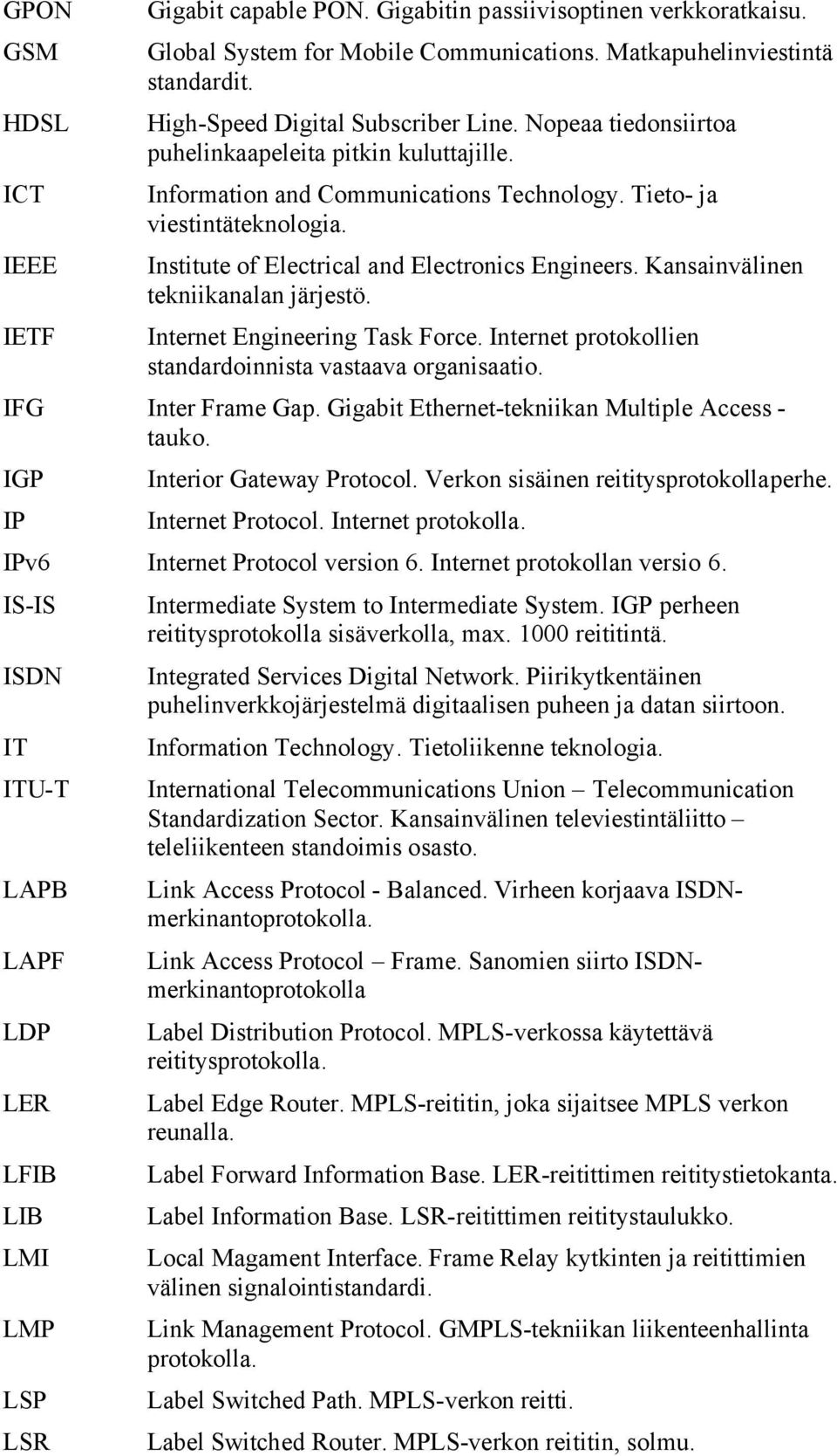 Institute of Electrical and Electronics Engineers. Kansainvälinen tekniikanalan järjestö. Internet Engineering Task Force. Internet protokollien standardoinnista vastaava organisaatio.