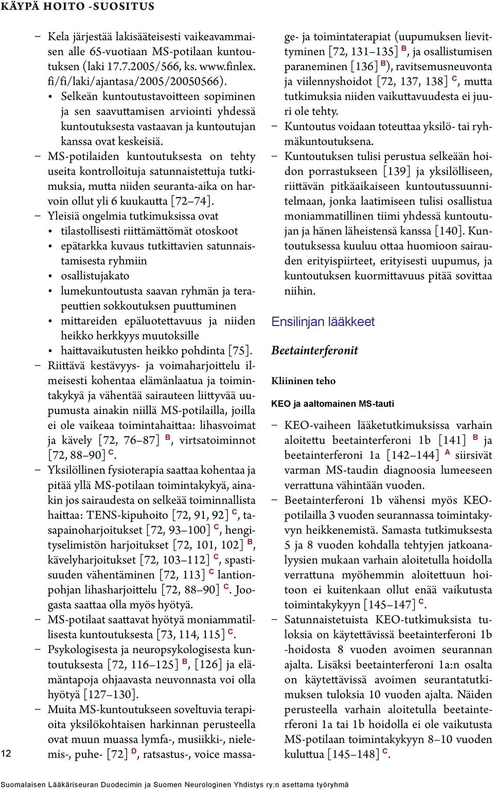 MS-potilaiden kuntoutuksesta on tehty useita kontrolloituja satunnaistettuja tutkimuksia, mutta niiden seuranta-aika on harvoin ollut yli 6 kuukautta [72 74].