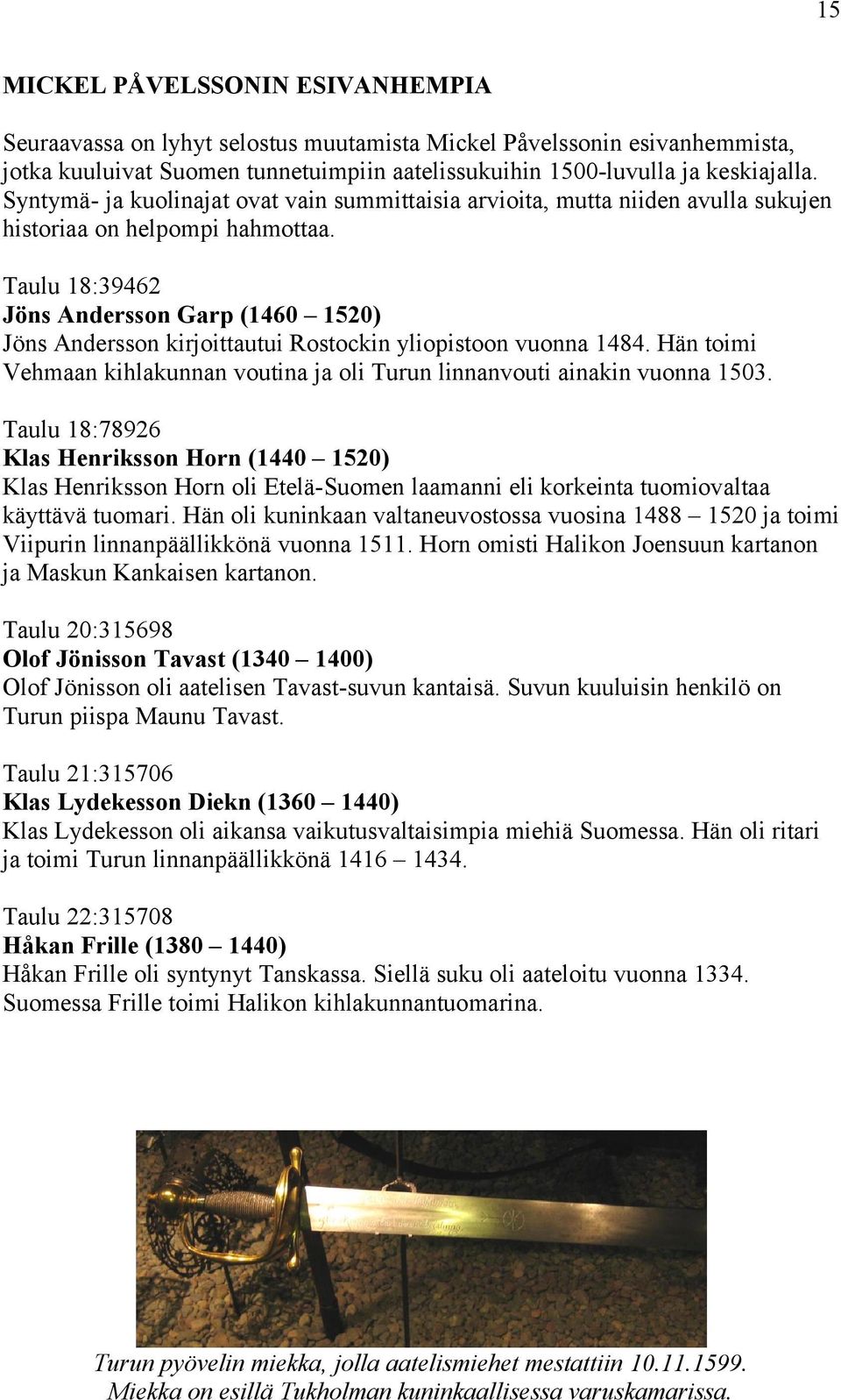 Taulu 18:39462 Jöns Andersson Garp (1460 1520) Jöns Andersson kirjoittautui Rostockin yliopistoon vuonna 1484. Hän toimi Vehmaan kihlakunnan voutina ja oli Turun linnanvouti ainakin vuonna 1503.