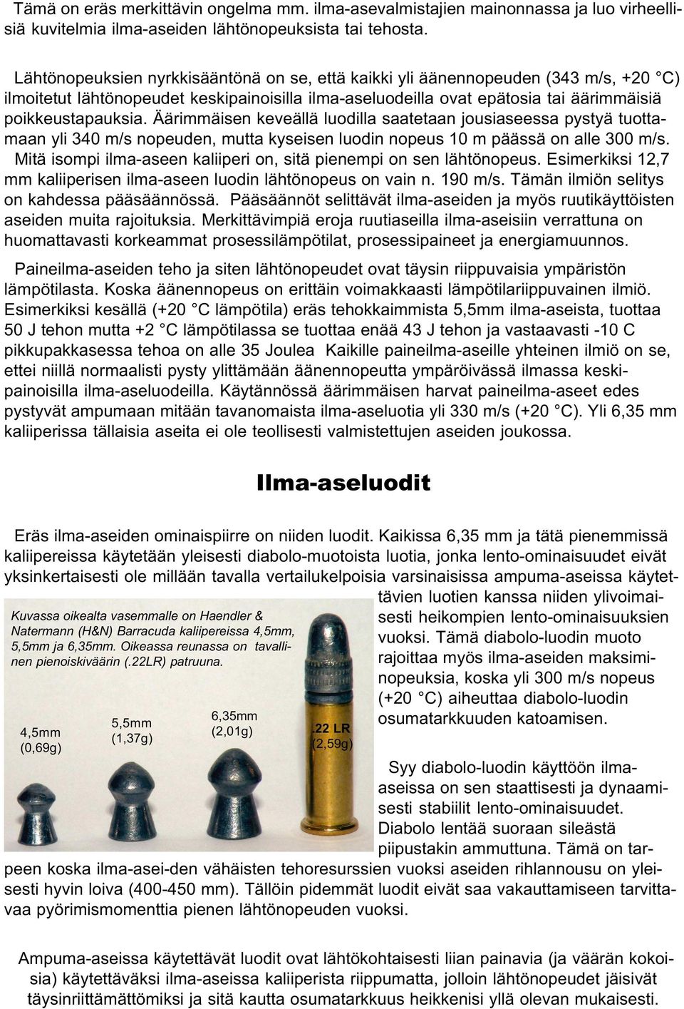 Äärimmäisen keveällä luodilla saatetaan jousiaseessa pystyä tuottamaan yli 340 m/s nopeuden, mutta kyseisen luodin nopeus 10 m päässä on alle 300 m/s.