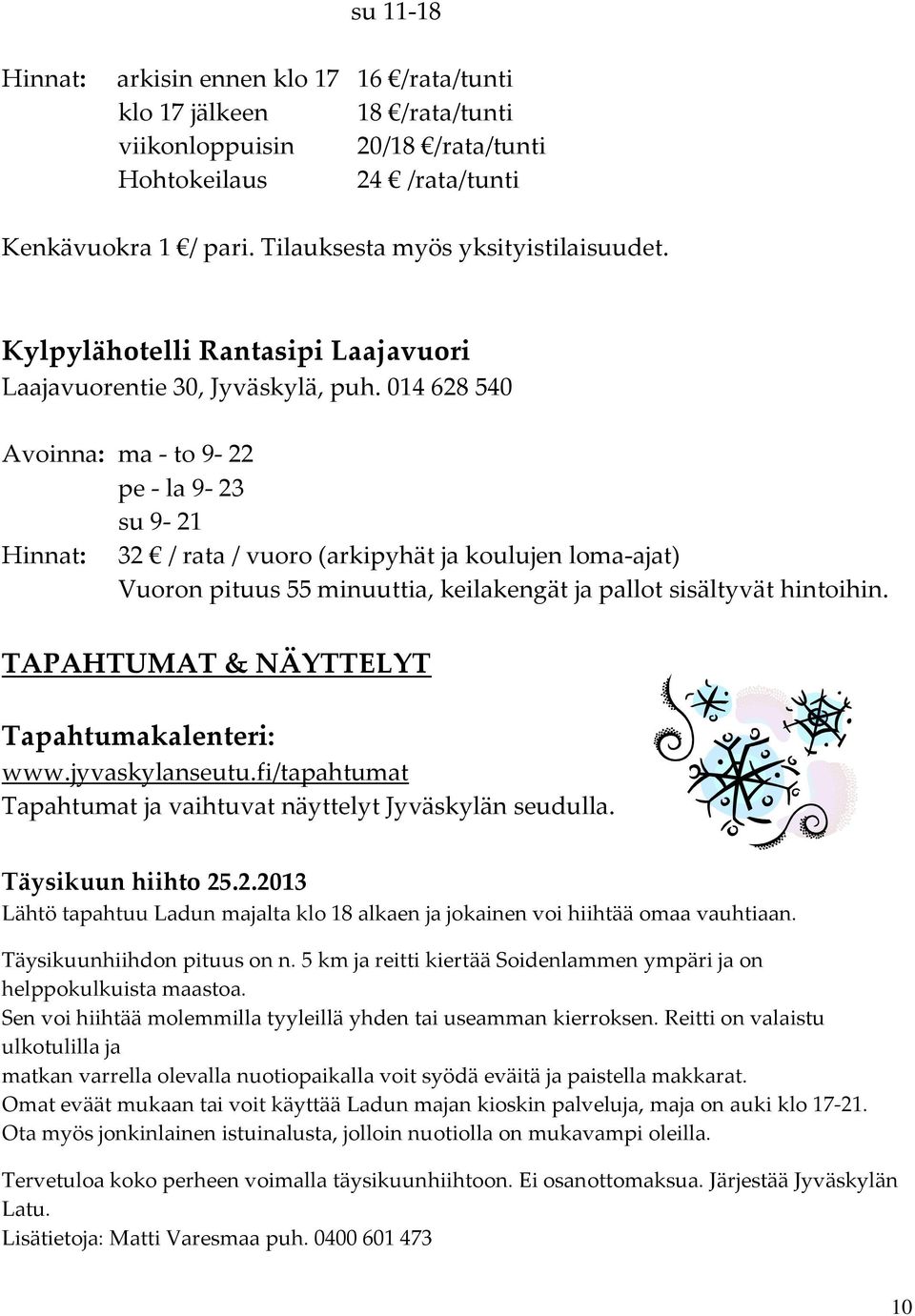 014 628 540 Avoinna: ma - to 9-22 pe - la 9-23 su 9-21 Hinnat: 32 / rata / vuoro (arkipyhät ja koulujen loma-ajat) Vuoron pituus 55 minuuttia, keilakengät ja pallot sisältyvät hintoihin.