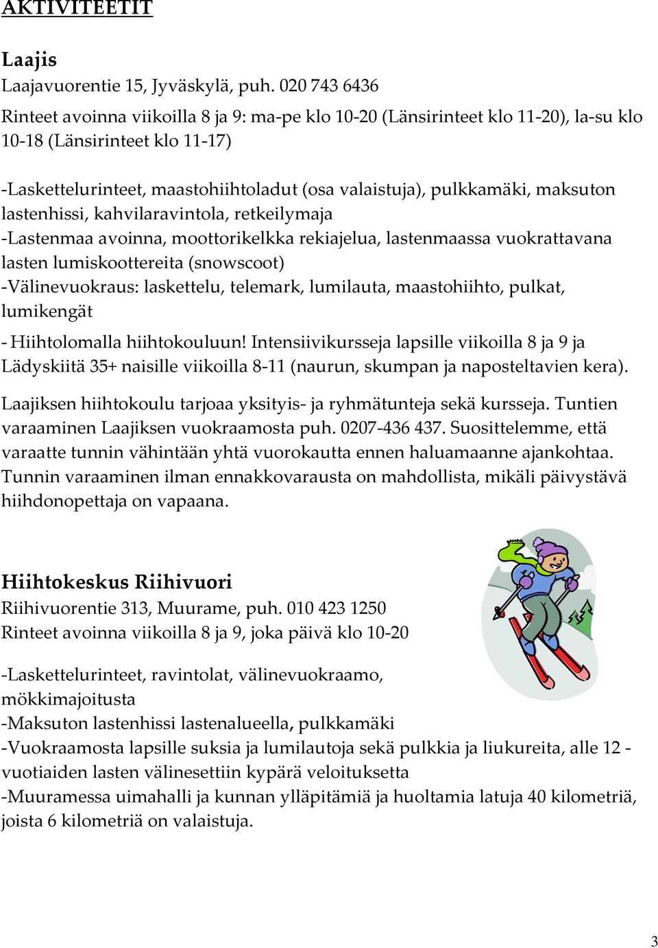 maksuton lastenhissi, kahvilaravintola, retkeilymaja -Lastenmaa avoinna, moottorikelkka rekiajelua, lastenmaassa vuokrattavana lasten lumiskoottereita (snowscoot) -Välinevuokraus: laskettelu,