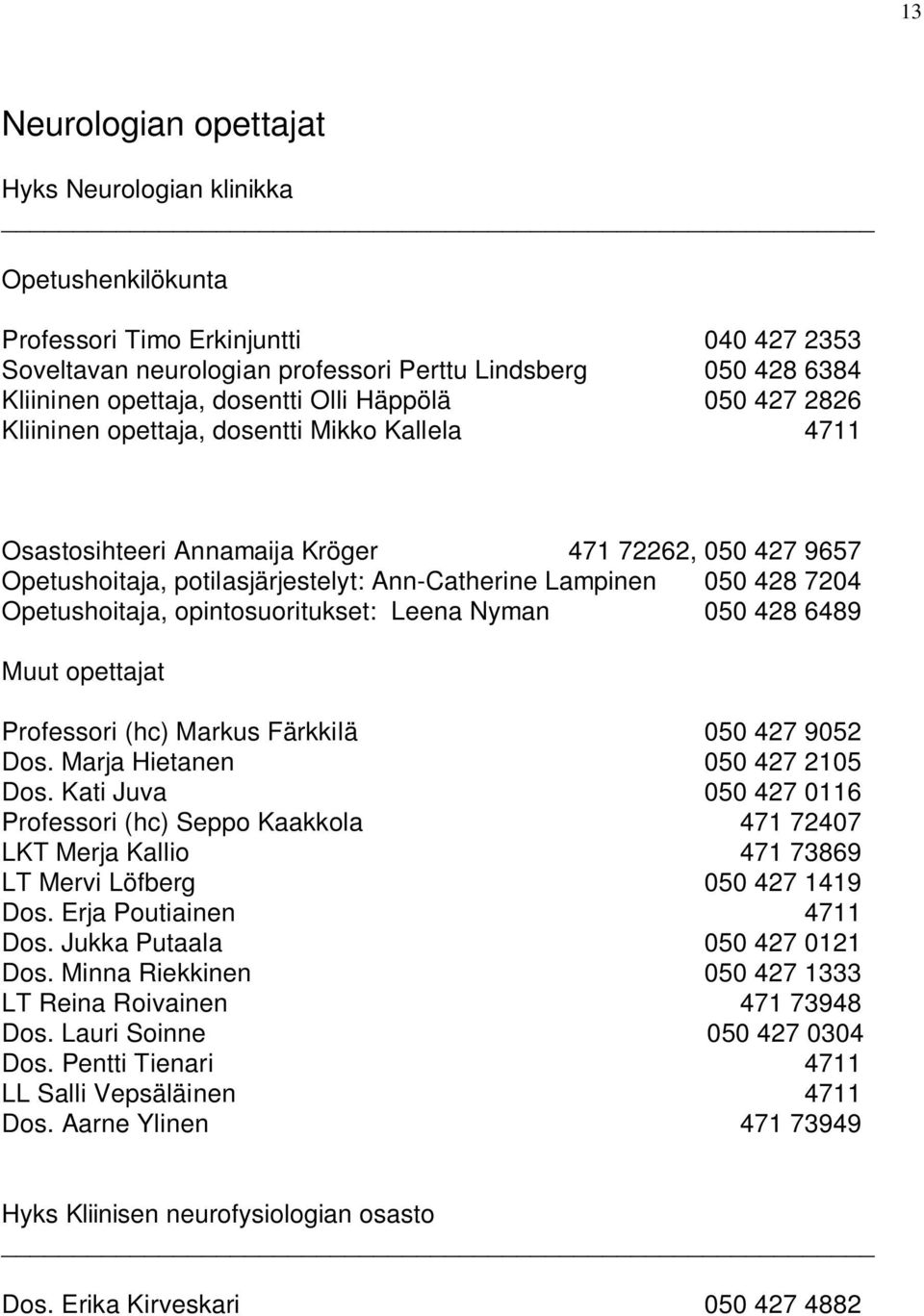 050 428 7204 Opetushoitaja, opintosuoritukset: Leena Nyman 050 428 6489 Muut opettajat Professori (hc) Markus Färkkilä 050 427 9052 Dos. Marja Hietanen 050 427 2105 Dos.