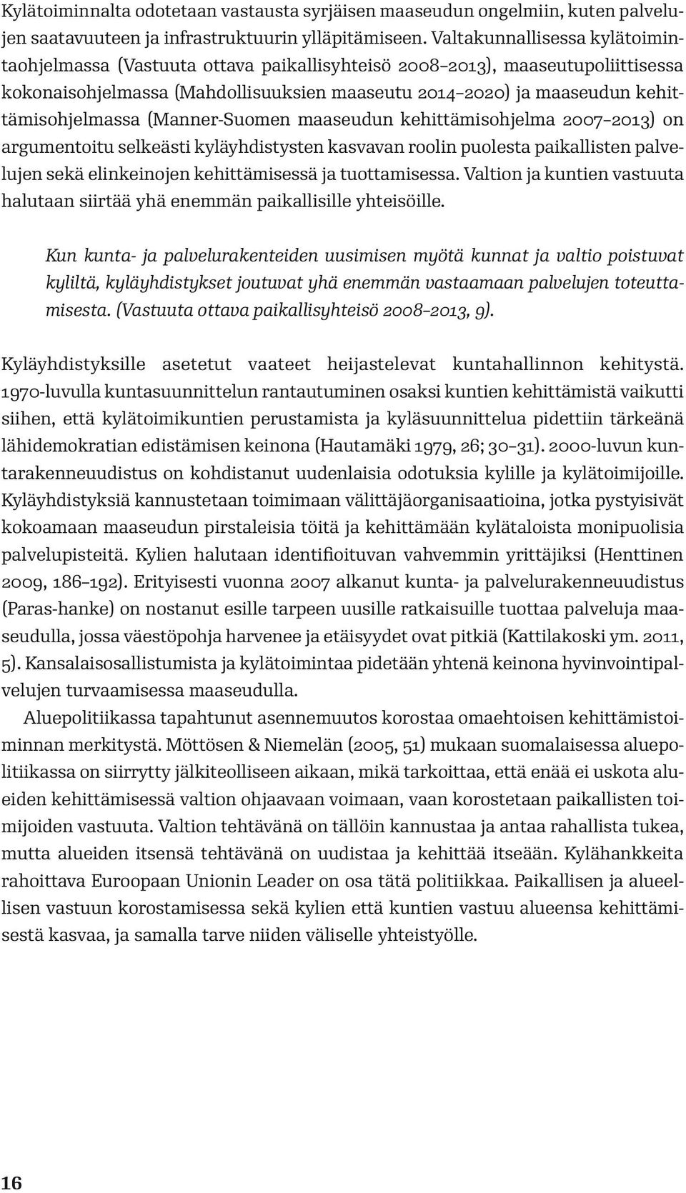 kehittämisohjelmassa (Manner-Suomen maaseudun kehittämisohjelma 2007 2013) on argumentoitu selkeästi kyläyhdistysten kasvavan roolin puolesta paikallisten palvelujen sekä elinkeinojen kehittämisessä