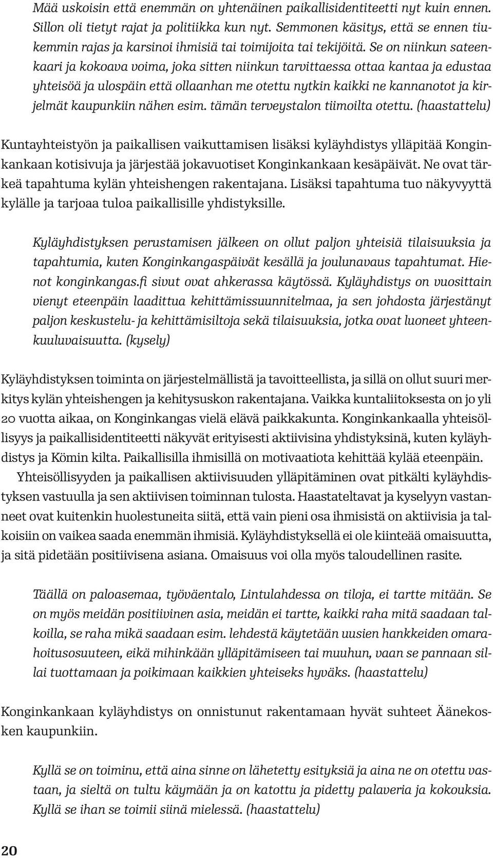 Se on niinkun sateenkaari ja kokoava voima, joka sitten niinkun tarvittaessa ottaa kantaa ja edustaa yhteisöä ja ulospäin että ollaanhan me otettu nytkin kaikki ne kannanotot ja kirjelmät kaupunkiin