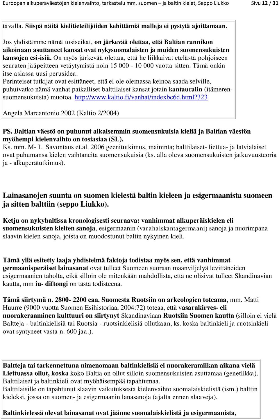 On myös järkevää olettaa, että he liikkuivat etelästä pohjoiseen seuraten jääpeitteen vetäytymistä noin 15 000-10 000 vuotta sitten. Tämä onkin itse asiassa uusi perusidea.