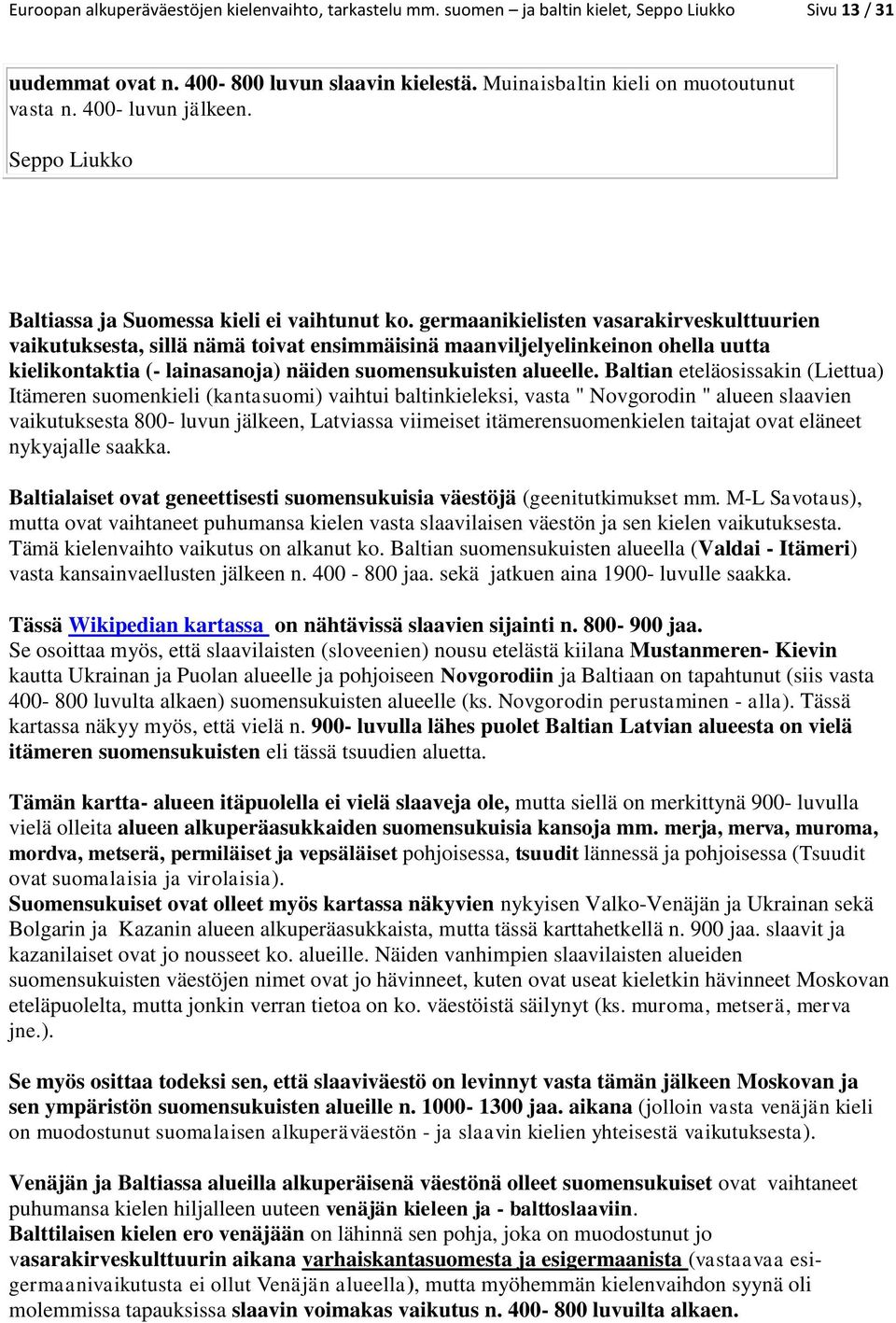 germaanikielisten vasarakirveskulttuurien vaikutuksesta, sillä nämä toivat ensimmäisinä maanviljelyelinkeinon ohella uutta kielikontaktia (- lainasanoja) näiden suomensukuisten alueelle.