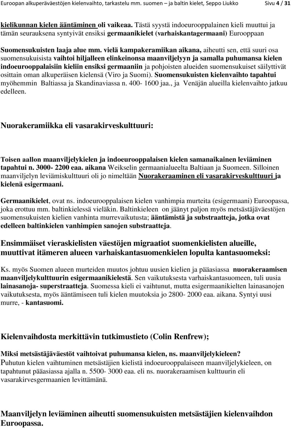 vielä kampakeramiikan aikana, aiheutti sen, että suuri osa suomensukuisista vaihtoi hiljalleen elinkeinonsa maanviljelyyn ja samalla puhumansa kielen indoeurooppalaisiin kieliin ensiksi germaaniin ja