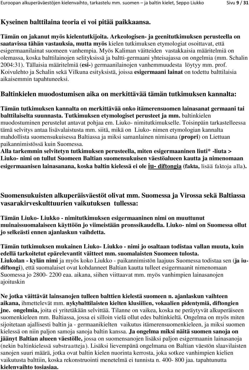 Myös Kaliman väitteiden vastakkaisia määritelmiä on olemassa, koska balttilainojen selityksissä ja baltti-germaani yhteisajassa on ongelmia (mm. Schalin 2004:31).