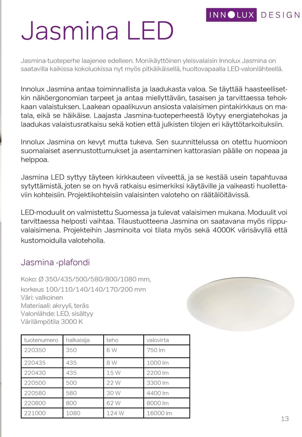 Laakean opaalikuvun ansiosta valaisimen pintakirkkaus on matala, eikä se häikäise.