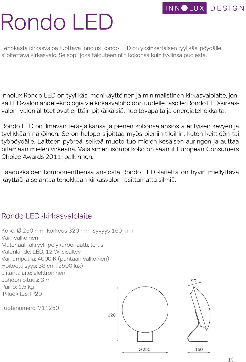 pitkäikäisiä, huoltovapaita ja energiatehokkaita. Rondo LED on ilmavan teräsjalkansa ja pienen kokonsa ansiosta erityisen kevyen ja tyylikkään näköinen.