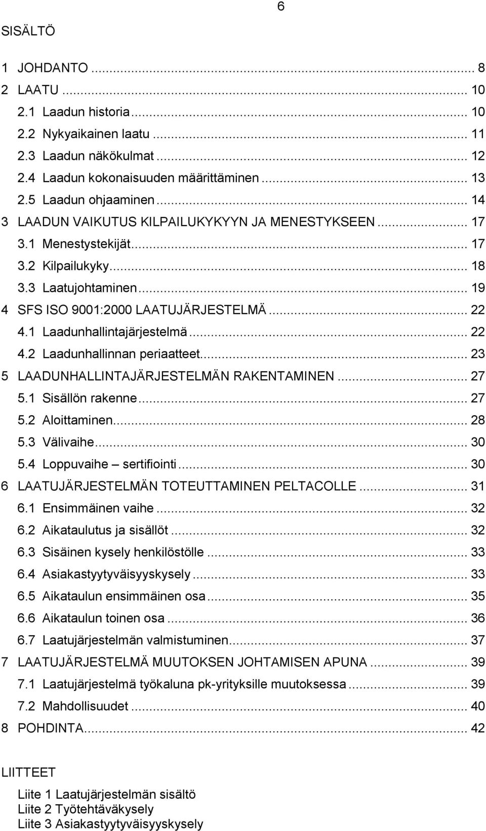 1 Laadunhallintajärjestelmä... 22 4.2 Laadunhallinnan periaatteet... 23 5 LAADUNHALLINTAJÄRJESTELMÄN RAKENTAMINEN... 27 5.1 Sisällön rakenne... 27 5.2 Aloittaminen... 28 5.3 Välivaihe... 30 5.