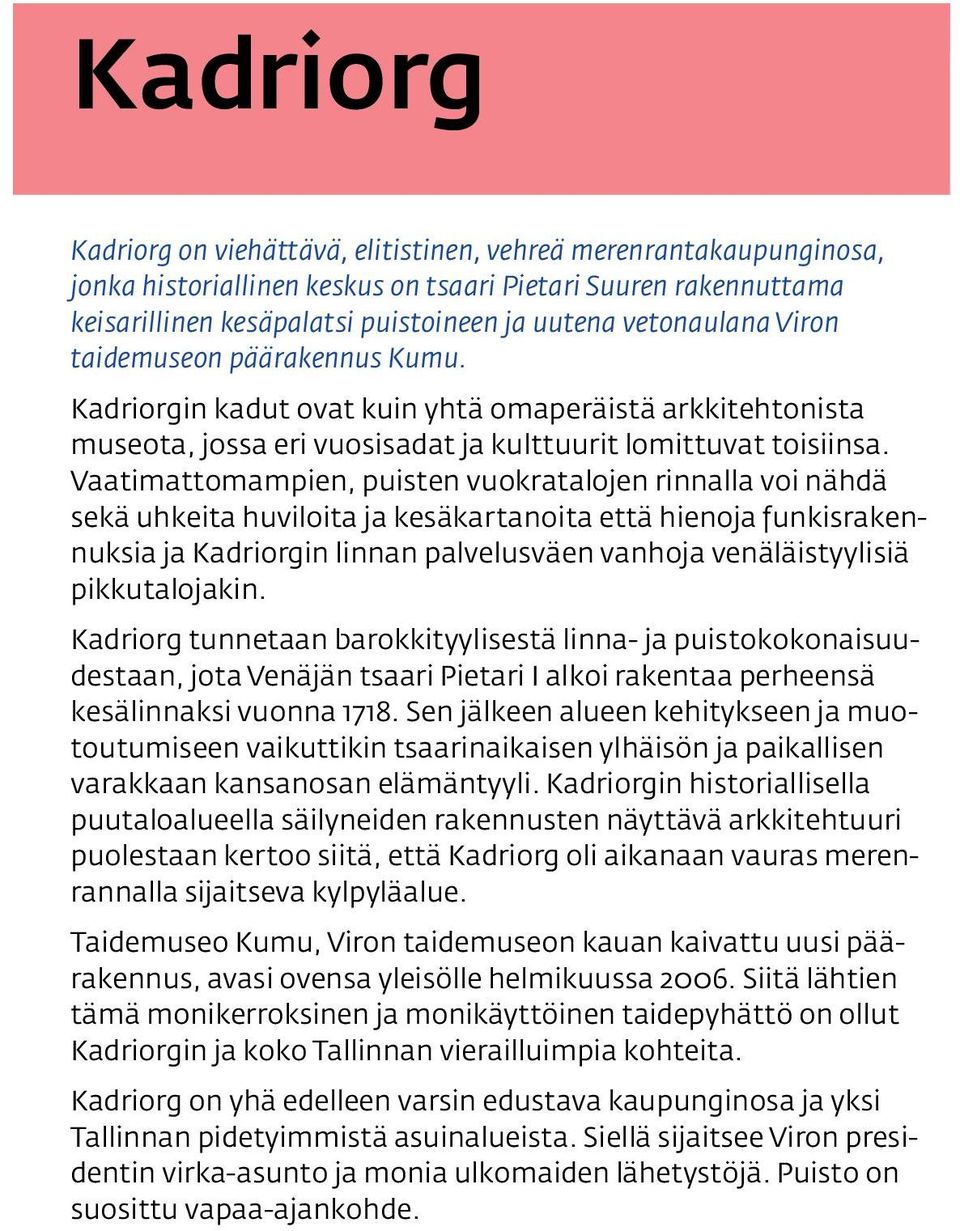 Vaatimattomampien, puisten vuokratalojen rinnalla voi nähdä sekä uhkeita huviloita ja kesäkartanoita että hienoja funkisrakennuksia ja Kadriorgin linnan palvelusväen vanhoja venäläistyylisiä