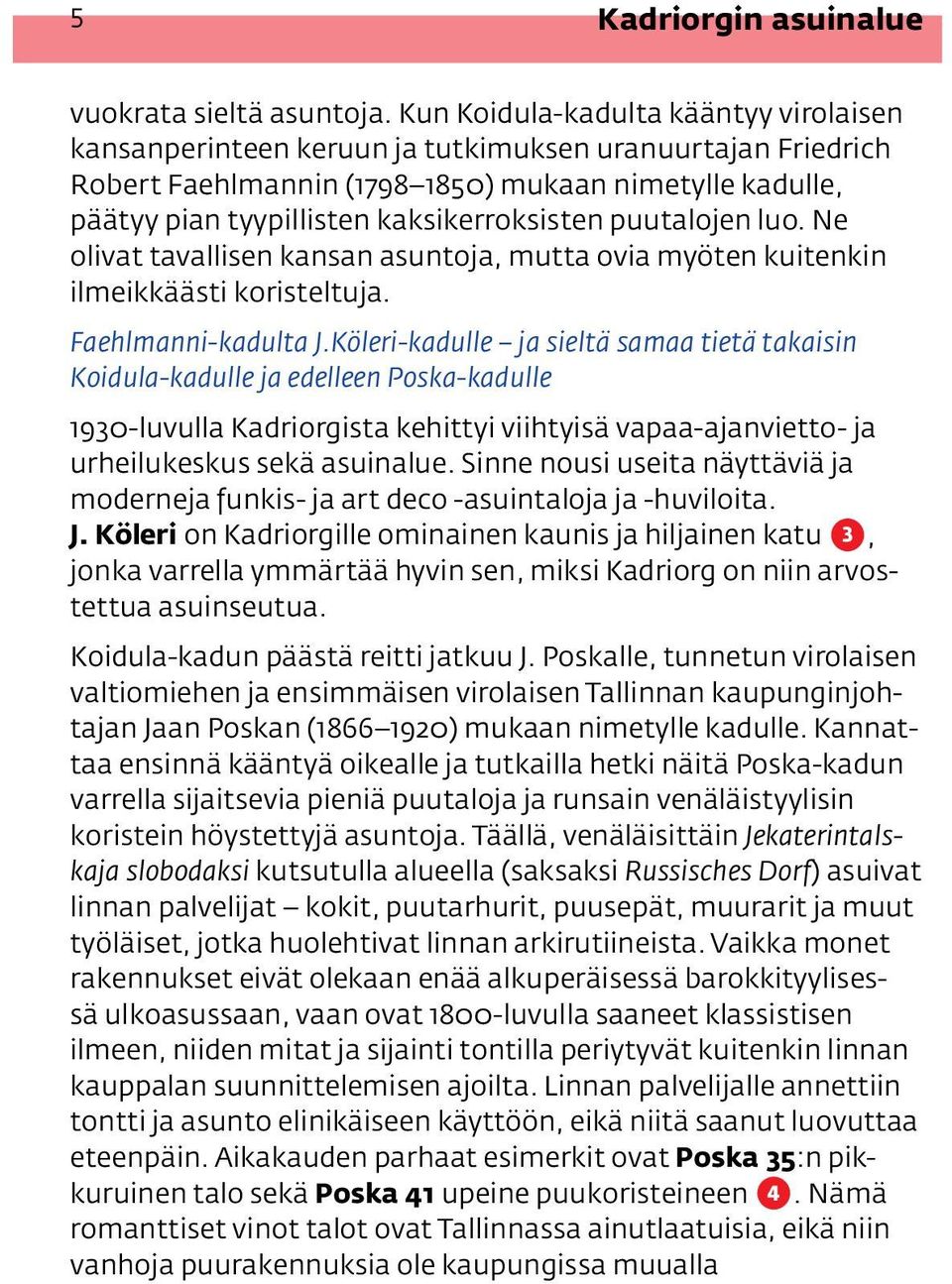 puutalojen luo. Ne olivat tavallisen kansan asuntoja, mutta ovia myöten kuitenkin ilmeikkäästi koristeltuja. Faehlmanni-kadulta J.