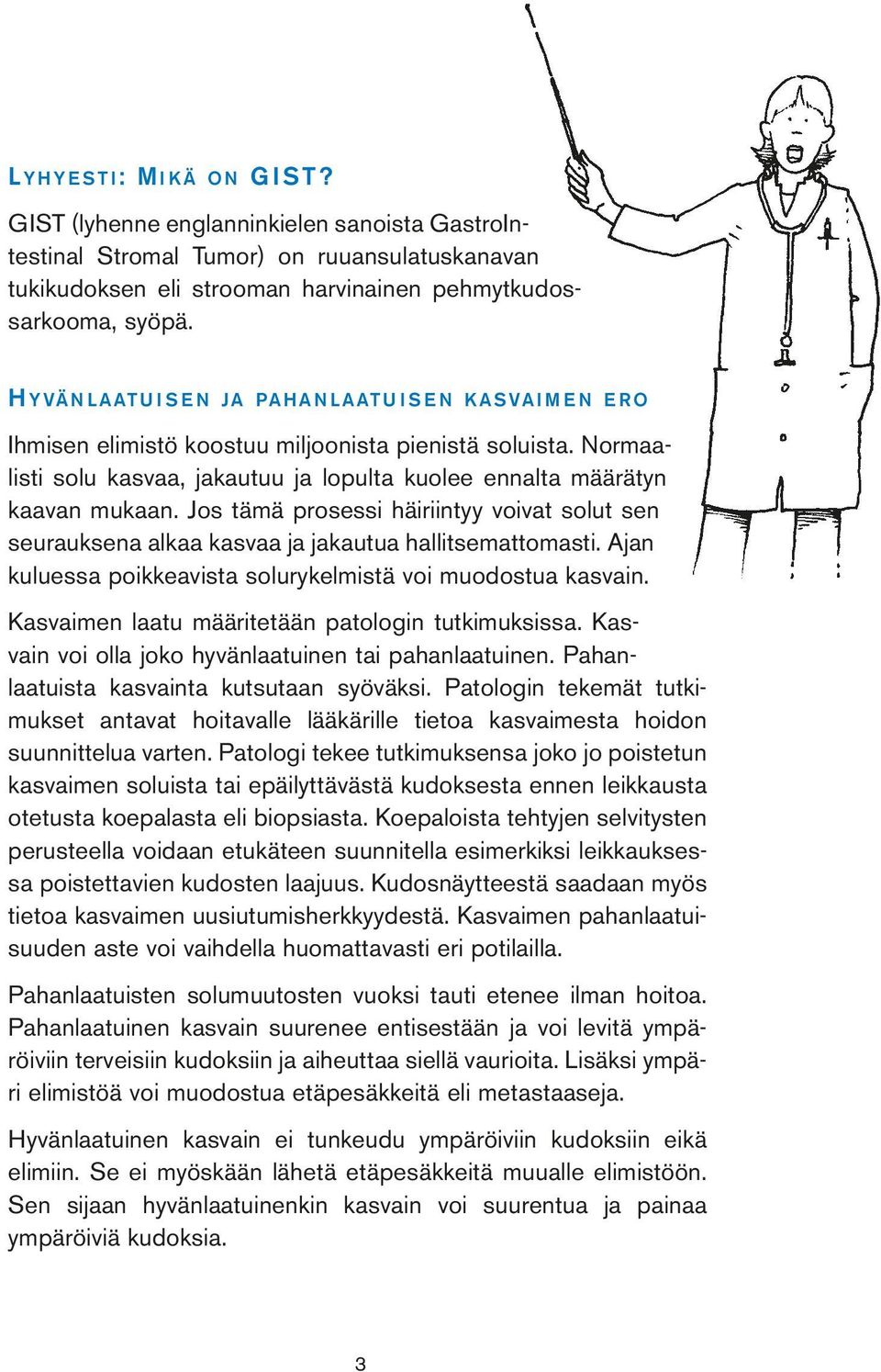 Normaalisti solu kasvaa, jakautuu ja lopulta kuolee ennalta määrätyn kaavan mukaan. Jos tämä prosessi häiriintyy voivat solut sen seurauksena alkaa kasvaa ja jakautua hallitsemattomasti.