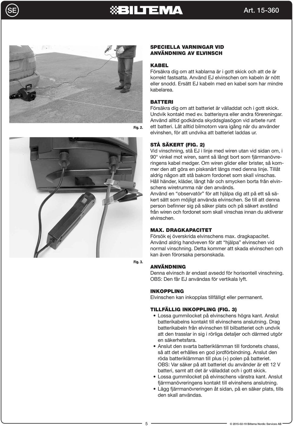 Använd alltid godkända skyddsglasögon vid arbete runt ett batteri. Låt alltid bilmotorn vara igång när du använder elvinshen, för att undvika att batteriet laddas ur. STÅ SÄKERT (FIG.