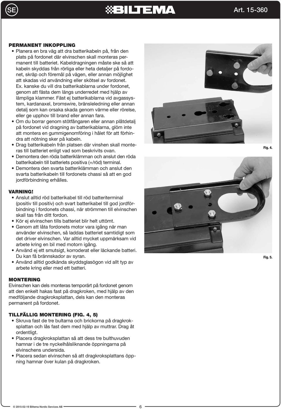 kanske du vill dra batterikablarna under fordonet, genom att fästa dem längs underredet med hjälp av lämpliga klammer.