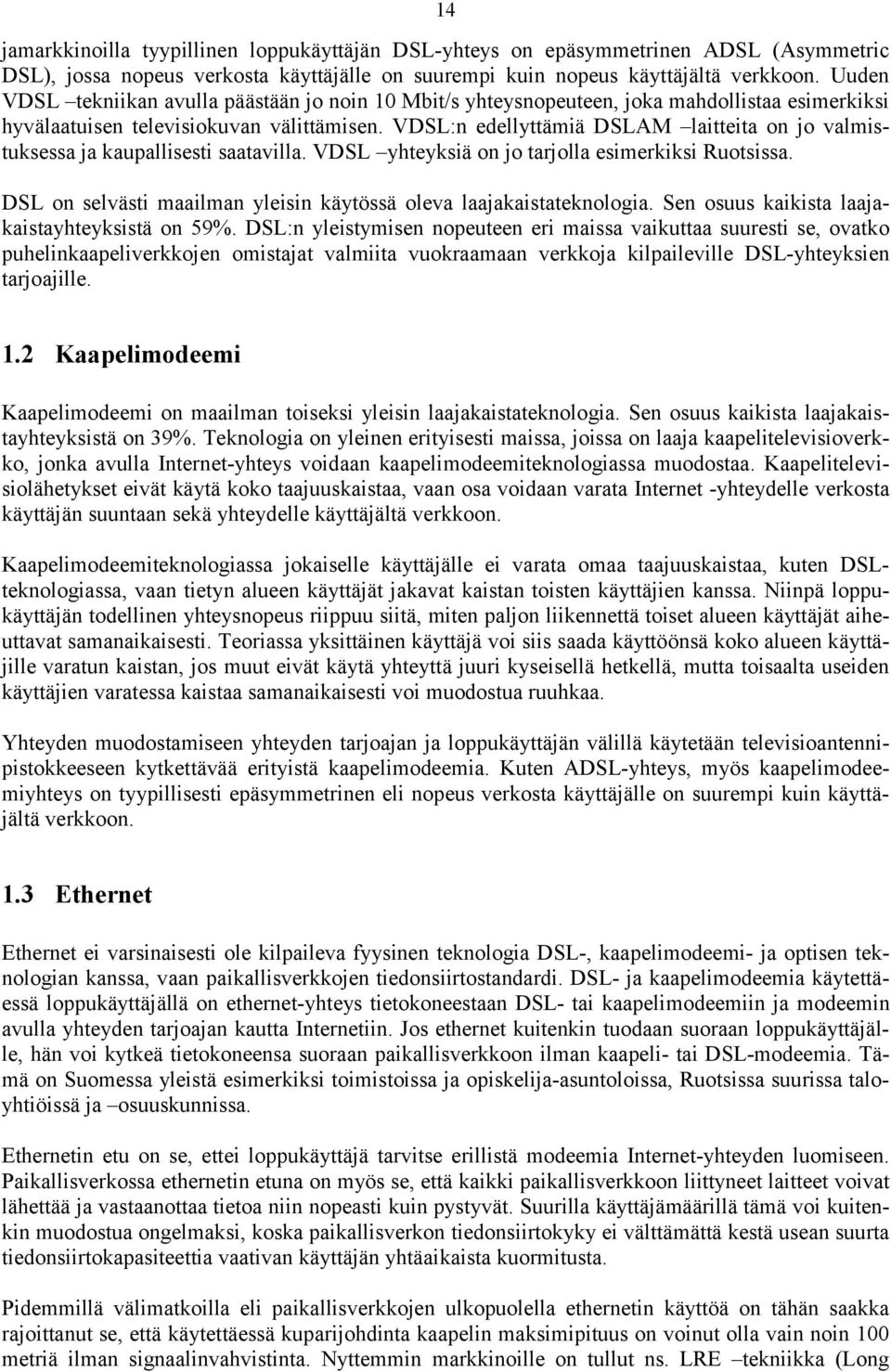 VDSL:n edellyttämiä DSLAM laitteita on jo valmistuksessa ja kaupallisesti saatavilla. VDSL yhteyksiä on jo tarjolla esimerkiksi Ruotsissa.