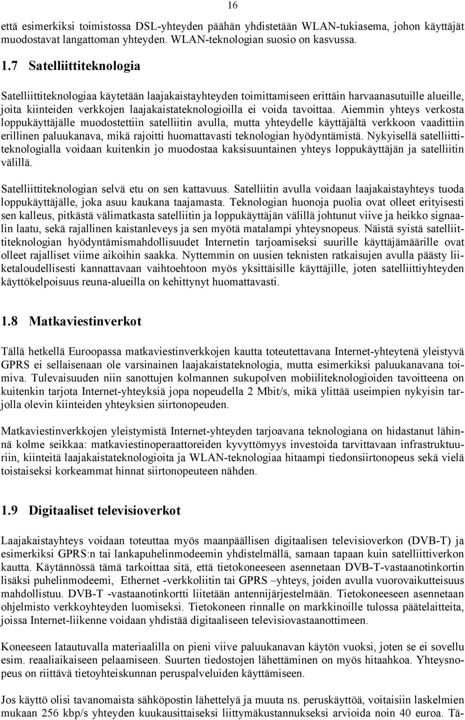 Aiemmin yhteys verkosta loppukäyttäjälle muodostettiin satelliitin avulla, mutta yhteydelle käyttäjältä verkkoon vaadittiin erillinen paluukanava, mikä rajoitti huomattavasti teknologian