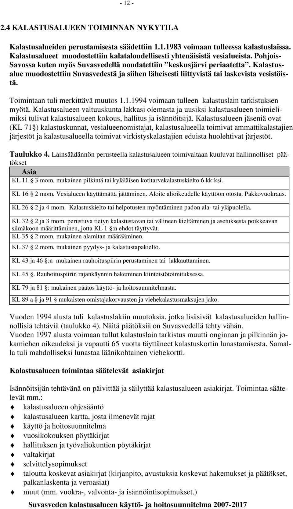 Kalastusalue muodostettiin Suvasvedestä ja siihen läheisesti liittyvistä tai laskevista vesistöistä. Toimintaan tuli merkittävä muutos 1.1.1994 voimaan tulleen kalastuslain tarkistuksen myötä.