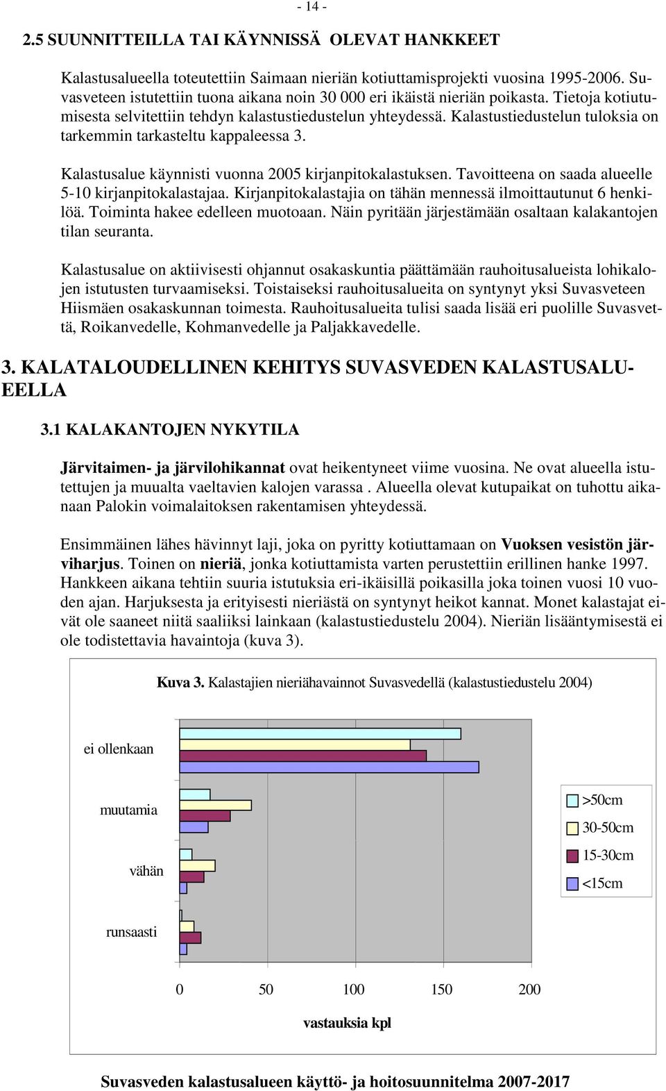 Kalastustiedustelun tuloksia on tarkemmin tarkasteltu kappaleessa 3. Kalastusalue käynnisti vuonna 2005 kirjanpitokalastuksen. Tavoitteena on saada alueelle 5-10 kirjanpitokalastajaa.