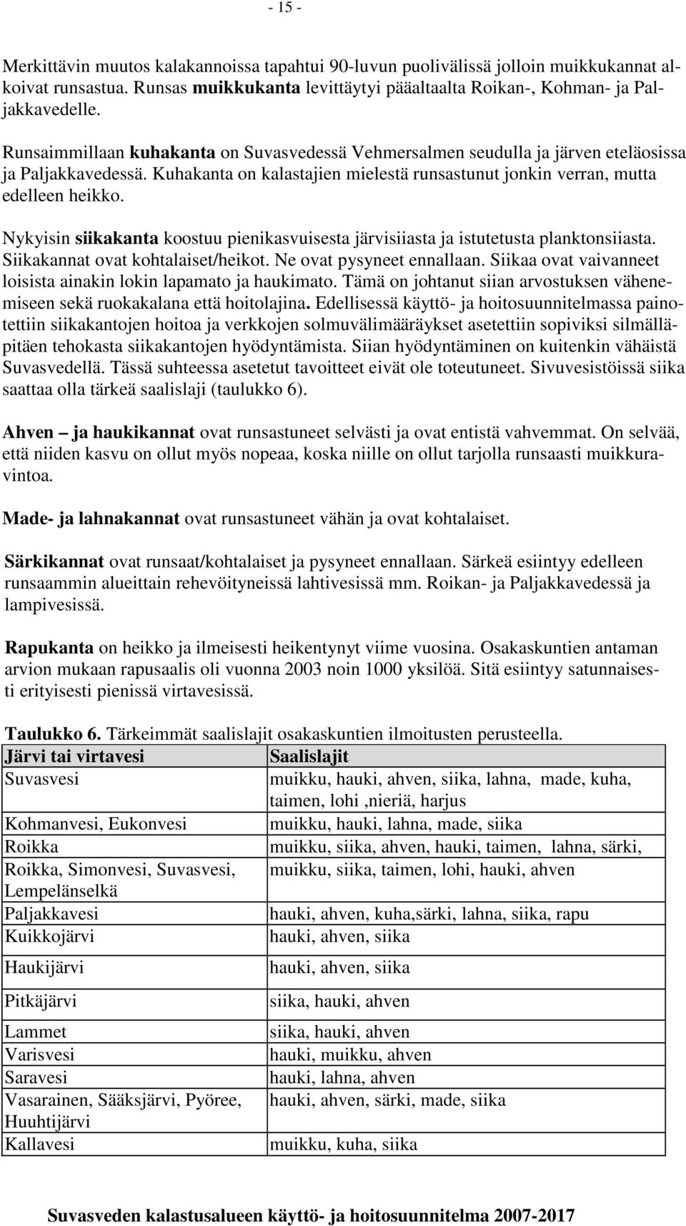 Nykyisin siikakanta koostuu pienikasvuisesta järvisiiasta ja istutetusta planktonsiiasta. Siikakannat ovat kohtalaiset/heikot. Ne ovat pysyneet ennallaan.