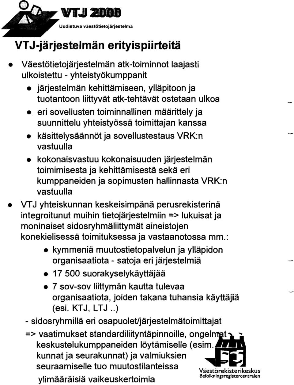 toimimisesta ja kehittämisestä seka eri kumppaneiden ja sopimusten hallinnasta VRK:n vastuulla VTJ yhteiskunnan keskeisimpänä perusrekisterina integroitunut muihin tietojärjestelmiin => lukuisat ja