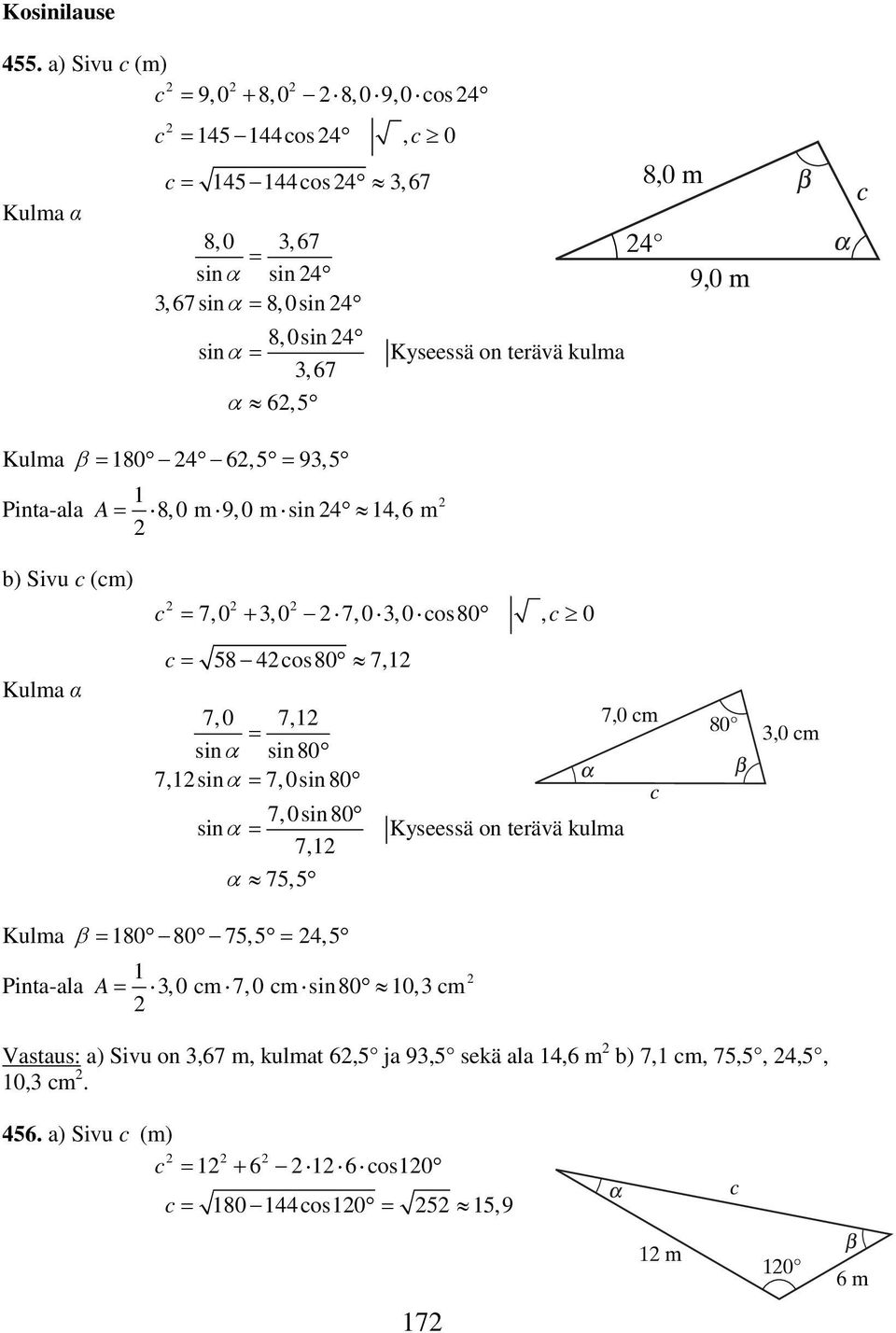 terävä kulma, 67 α 6,5 c Kulma β 80 4 6, 5 9, 5 Pinta-ala 8,0 m 9,0 m sin4 4,6 m A b) Sivu c (cm) c 7,0 +,0 7,0,0 cos80, c 0 Kulma α c 58 4 cos80 7, 7, 0 7,