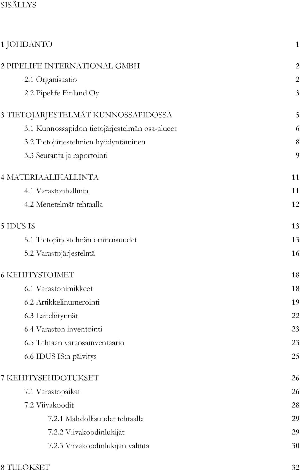 1 Tietojärjestelmän ominaisuudet 13 5.2 Varastojärjestelmä 16 6 KEHITYSTOIMET 18 6.1 Varastonimikkeet 18 6.2 Artikkelinumerointi 19 6.3 Laiteliitynnät 22 6.4 Varaston inventointi 23 6.