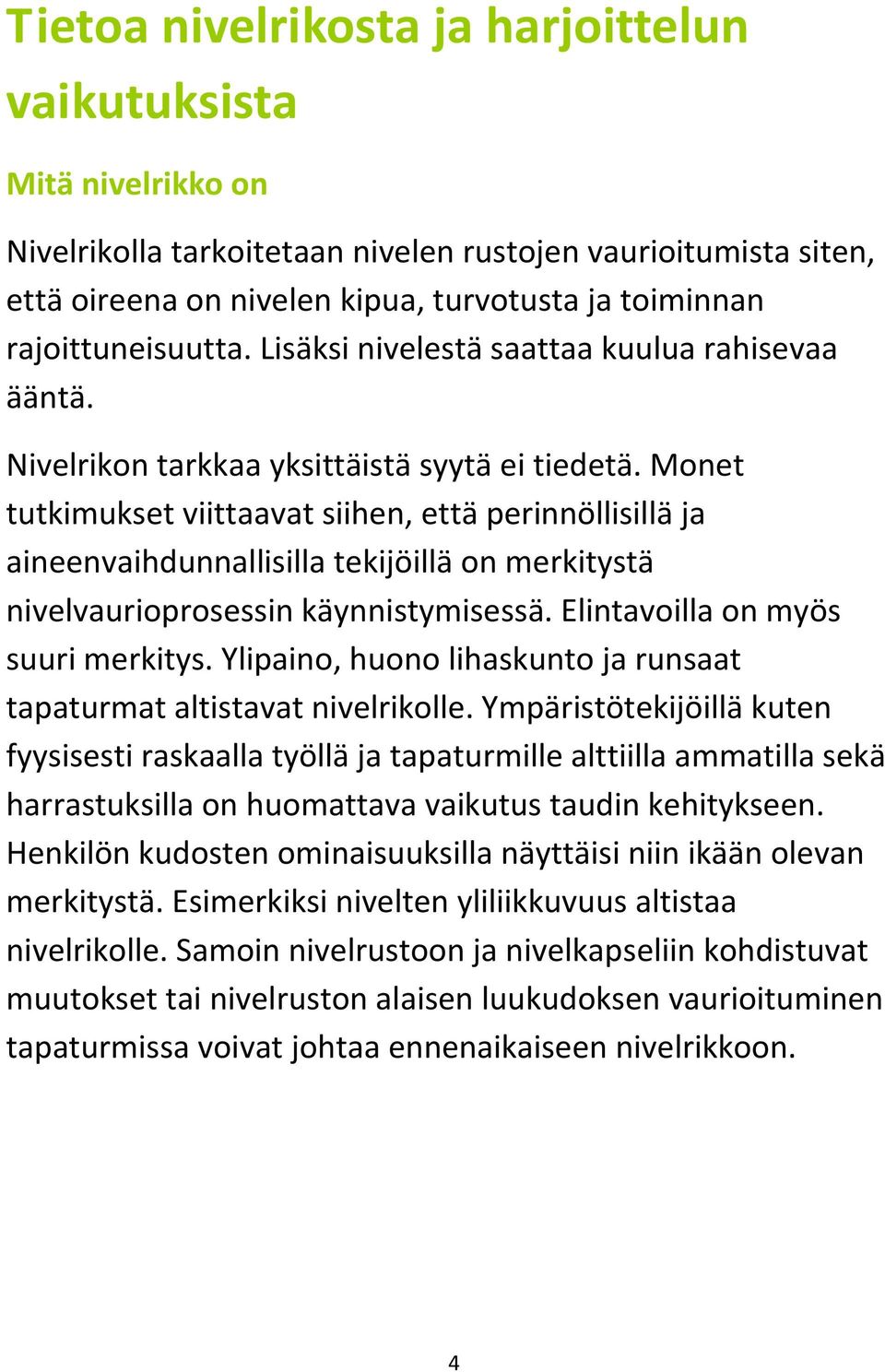 Monet tutkimukset viittaavat siihen, että perinnöllisillä ja aineenvaihdunnallisilla tekijöillä on merkitystä nivelvaurioprosessin käynnistymisessä. Elintavoilla on myös suuri merkitys.