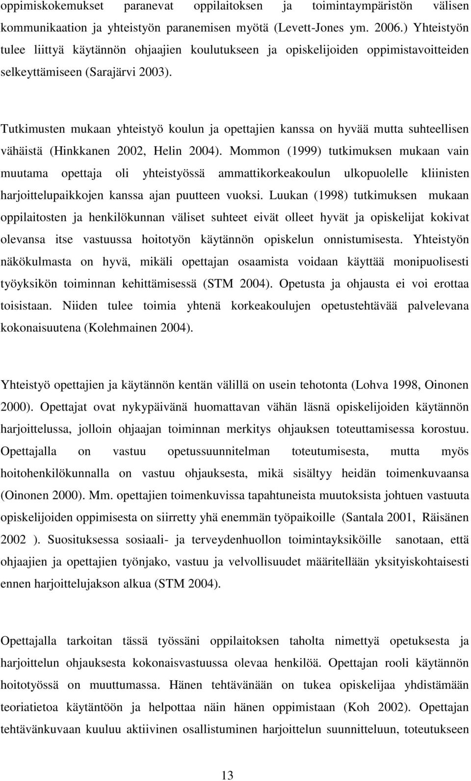 Tutkimusten mukaan yhteistyö koulun ja opettajien kanssa on hyvää mutta suhteellisen vähäistä (Hinkkanen 2002, Helin 2004).