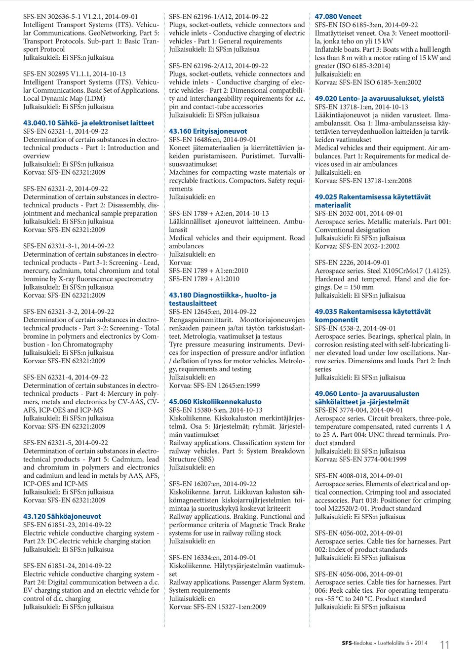 10 Sähkö- ja elektroniset laitteet SFS-EN 62321-1, 2014-09-22 products - Part 1: Introduction and overview SFS-EN 62321:2009 SFS-EN 62321-2, 2014-09-22 products - Part 2: Disassembly, disjointment